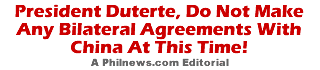 President Duterte, Do Not Make Any Bilateral Agreements With China At This Time